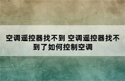 空调遥控器找不到 空调遥控器找不到了如何控制空调